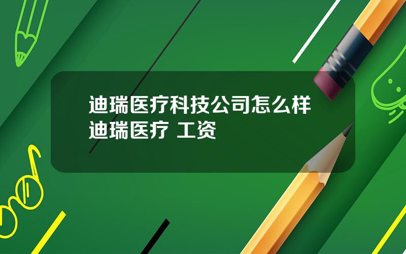 迪瑞医疗科技公司怎么样 迪瑞医疗 工资